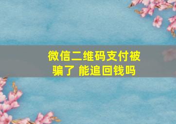 微信二维码支付被骗了 能追回钱吗